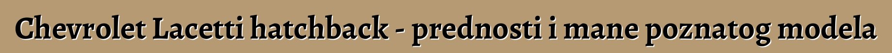 Chevrolet Lacetti hatchback - prednosti i mane poznatog modela