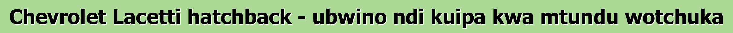 Chevrolet Lacetti hatchback - ubwino ndi kuipa kwa mtundu wotchuka