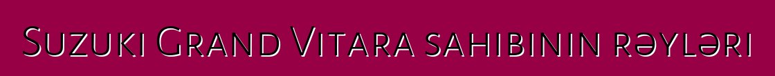 Suzuki Grand Vitara sahibinin rəyləri