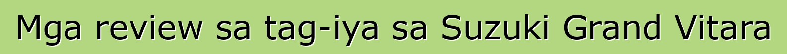 Mga review sa tag-iya sa Suzuki Grand Vitara