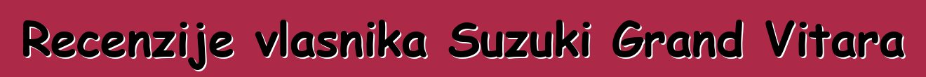 Recenzije vlasnika Suzuki Grand Vitara