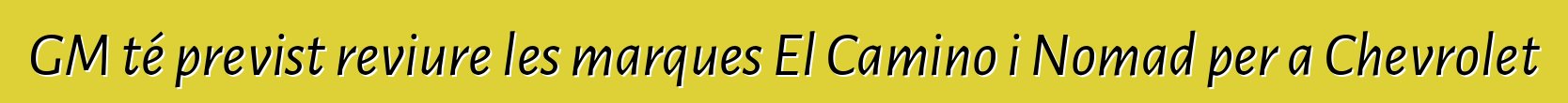 GM té previst reviure les marques El Camino i Nomad per a Chevrolet