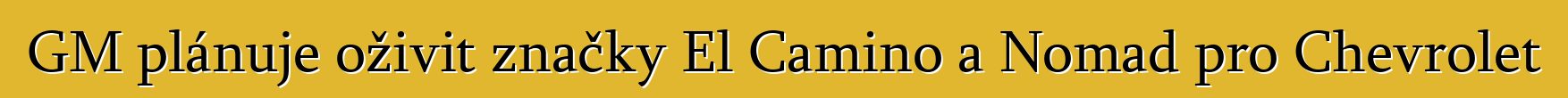 GM plánuje oživit značky El Camino a Nomad pro Chevrolet