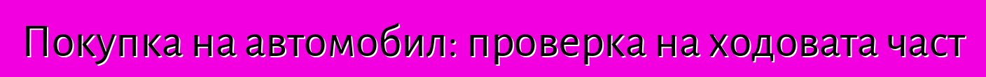 Покупка на автомобил: проверка на ходовата част