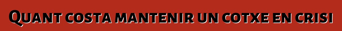 Quant costa mantenir un cotxe en crisi