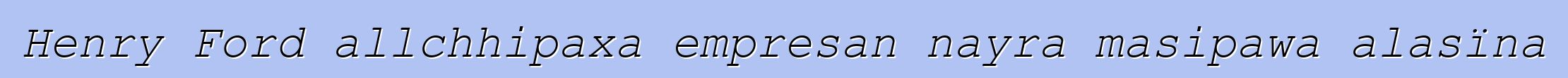 Henry Ford allchhipaxa empresan nayra masipawa alasïna