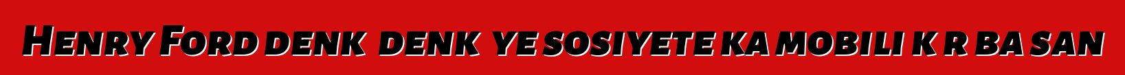 Henry Ford denkɛ denkɛ ye sosiyete ka mobili kɔrɔba san