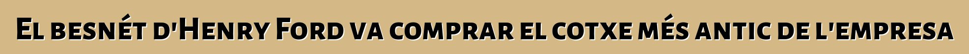 El besnét d'Henry Ford va comprar el cotxe més antic de l'empresa