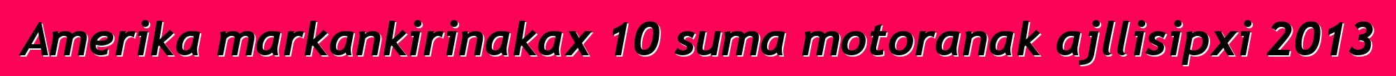 Amerika markankirinakax 10 suma motoranak ajllisipxi 2013