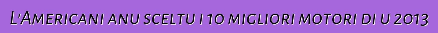 L'Americani anu sceltu i 10 migliori motori di u 2013
