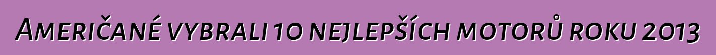 Američané vybrali 10 nejlepších motorů roku 2013