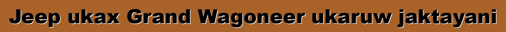 Jeep ukax Grand Wagoneer ukaruw jaktayani