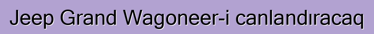 Jeep Grand Wagoneer-i canlandıracaq