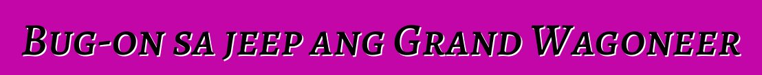 Bug-on sa jeep ang Grand Wagoneer