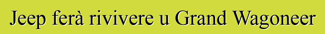 Jeep ferà rivivere u Grand Wagoneer