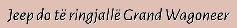 Jeep do të ringjallë Grand Wagoneer