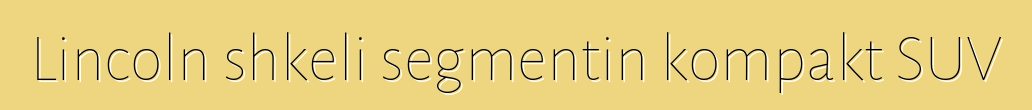 Lincoln shkeli segmentin kompakt SUV