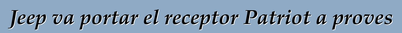 Jeep va portar el receptor Patriot a proves