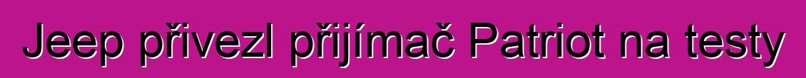 Jeep přivezl přijímač Patriot na testy