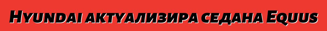 Hyundai актуализира седана Equus