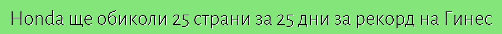 Honda ще обиколи 25 страни за 25 дни за рекорд на Гинес