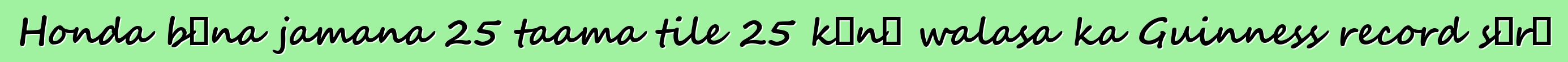 Honda bɛna jamana 25 taama tile 25 kɔnɔ walasa ka Guinness record sɔrɔ
