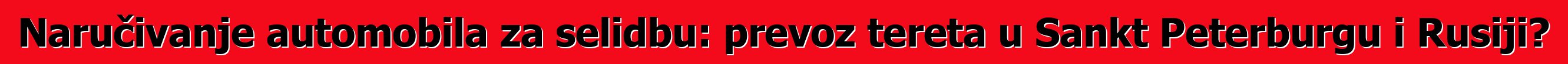 Naručivanje automobila za selidbu: prevoz tereta u Sankt Peterburgu i Rusiji?