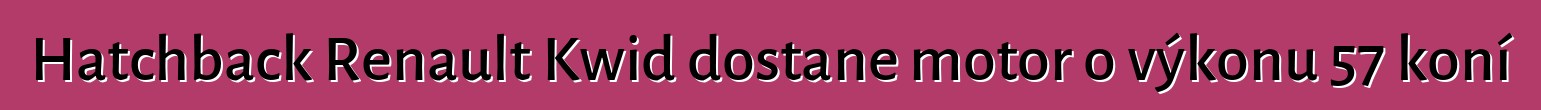 Hatchback Renault Kwid dostane motor o výkonu 57 koní