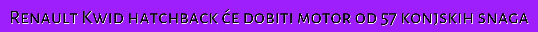 Renault Kwid hatchback će dobiti motor od 57 konjskih snaga