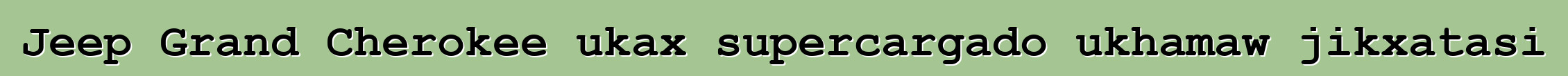 Jeep Grand Cherokee ukax supercargado ukhamaw jikxatasi