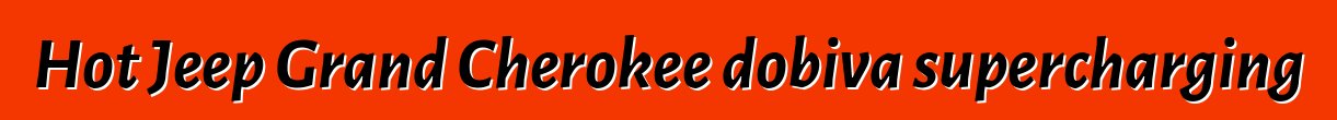 Hot Jeep Grand Cherokee dobiva supercharging