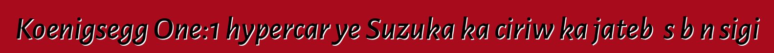 Koenigsegg One:1 hypercar ye Suzuka ka ciriw ka jatebɔ sɛbɛn sigi