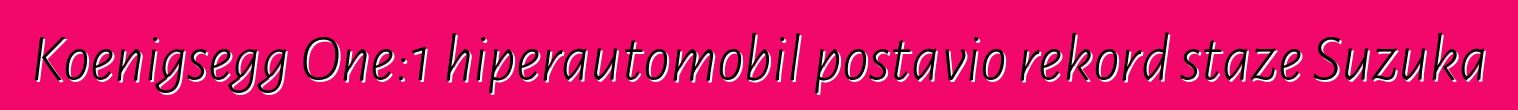 Koenigsegg One:1 hiperautomobil postavio rekord staze Suzuka