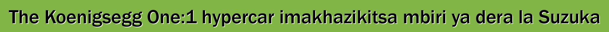 The Koenigsegg One:1 hypercar imakhazikitsa mbiri ya dera la Suzuka