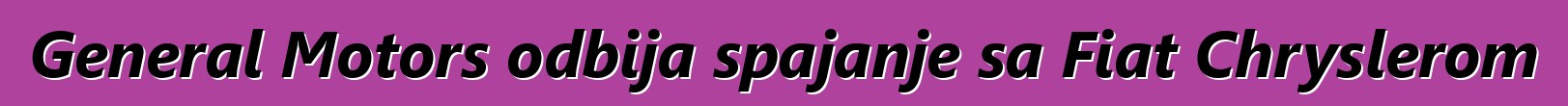 General Motors odbija spajanje sa Fiat Chryslerom