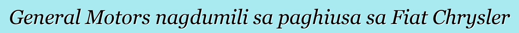 General Motors nagdumili sa paghiusa sa Fiat Chrysler