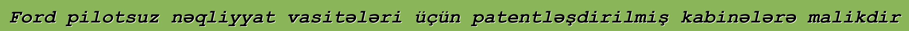 Ford pilotsuz nəqliyyat vasitələri üçün patentləşdirilmiş kabinələrə malikdir