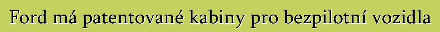 Ford má patentované kabiny pro bezpilotní vozidla