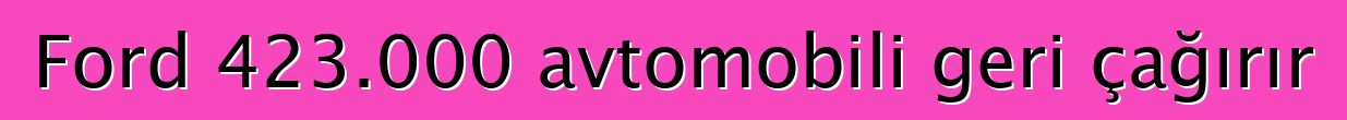 Ford 423.000 avtomobili geri çağırır