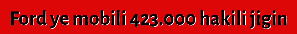Ford ye mobili 423.000 hakili jigin