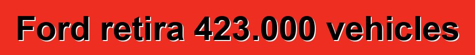 Ford retira 423.000 vehicles