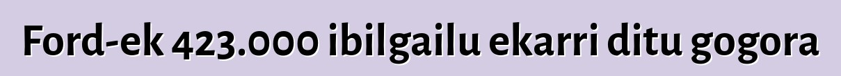 Ford-ek 423.000 ibilgailu ekarri ditu gogora
