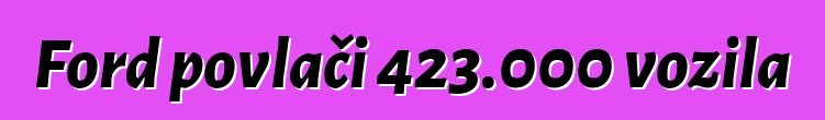 Ford povlači 423.000 vozila