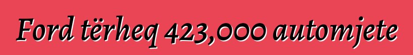 Ford tërheq 423,000 automjete