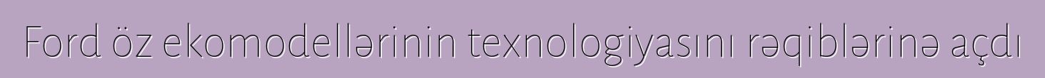Ford öz ekomodellərinin texnologiyasını rəqiblərinə açdı