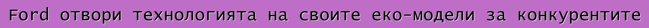 Ford отвори технологията на своите еко-модели за конкурентите