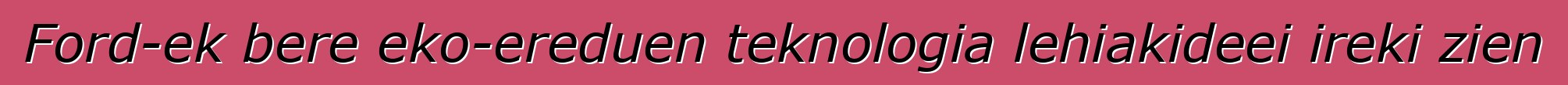 Ford-ek bere eko-ereduen teknologia lehiakideei ireki zien