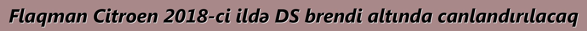 Flaqman Citroen 2018-ci ildə DS brendi altında canlandırılacaq