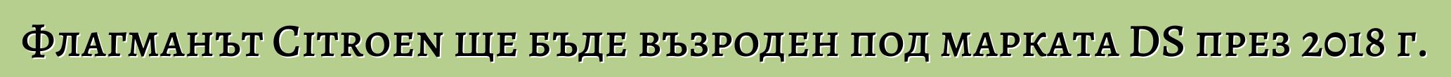 Флагманът Citroen ще бъде възроден под марката DS през 2018 г.
