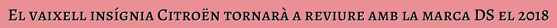 El vaixell insígnia Citroën tornarà a reviure amb la marca DS el 2018